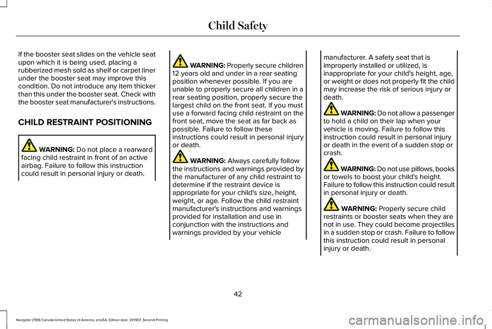 LINCOLN NAVIGATOR 2020 Owners Manual If the booster seat slides on the vehicle seat
upon which it is being used, placing a
rubberized mesh sold as shelf or carpet liner
under the booster seat may improve this
condition. Do not introduce LINCOLN NAVIGATOR 2020 Owners Manual If the booster seat slides on the vehicle seat
upon which it is being used, placing a
rubberized mesh sold as shelf or carpet liner
under the booster seat may improve this
condition. Do not introduce