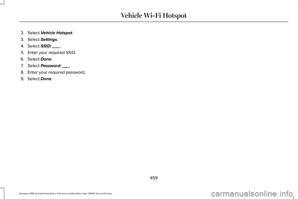 LINCOLN NAVIGATOR 2020  Owners Manual 2. Select Vehicle Hotspot.
3. Select 
Settings.
4. Select 
SSID: ___.
5. Enter your required SSID.
6. Select 
Done.
7. Select 
Password: ___.
8. Enter your required password.
9. Select 
Done.
459
Navi
