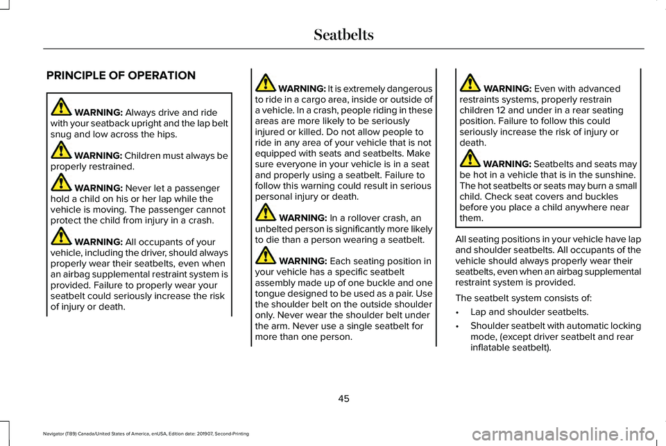 LINCOLN NAVIGATOR 2020 Owners Manual PRINCIPLE OF OPERATION
WARNING: Always drive and ride
with your seatback upright and the lap belt
snug and low across the hips. WARNING:
Children must always be
properly restrained. WARNING:
Never l LINCOLN NAVIGATOR 2020 Owners Manual PRINCIPLE OF OPERATION
WARNING: Always drive and ride
with your seatback upright and the lap belt
snug and low across the hips. WARNING:
Children must always be
properly restrained. WARNING:
Never l