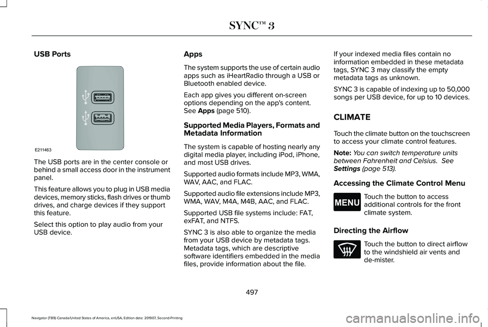 LINCOLN NAVIGATOR 2020 User Guide USB Ports
The USB ports are in the center console or
behind a small access door in the instrument
panel.
This feature allows you to plug in USB media
devices, memory sticks, flash drives or thumb
driv LINCOLN NAVIGATOR 2020 User Guide USB Ports
The USB ports are in the center console or
behind a small access door in the instrument
panel.
This feature allows you to plug in USB media
devices, memory sticks, flash drives or thumb
driv