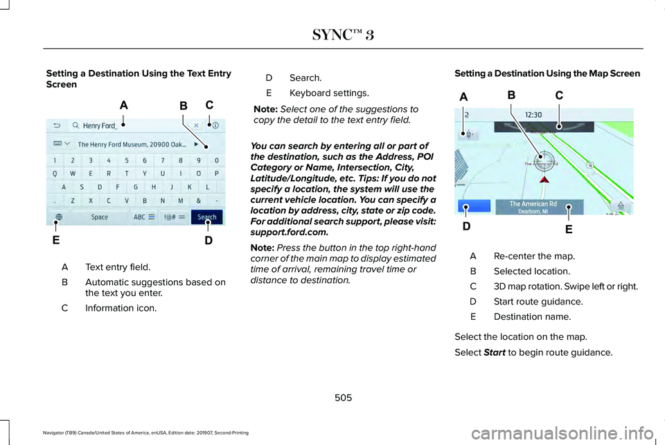 LINCOLN NAVIGATOR 2020 Repair Manual Setting a Destination Using the Text Entry
Screen
Text entry field.
A
Automatic suggestions based on
the text you enter.
B
Information icon.
C Search.
D
Keyboard settings.
E
Note: Select one of the su LINCOLN NAVIGATOR 2020 Repair Manual Setting a Destination Using the Text Entry
Screen
Text entry field.
A
Automatic suggestions based on
the text you enter.
B
Information icon.
C Search.
D
Keyboard settings.
E
Note: Select one of the su