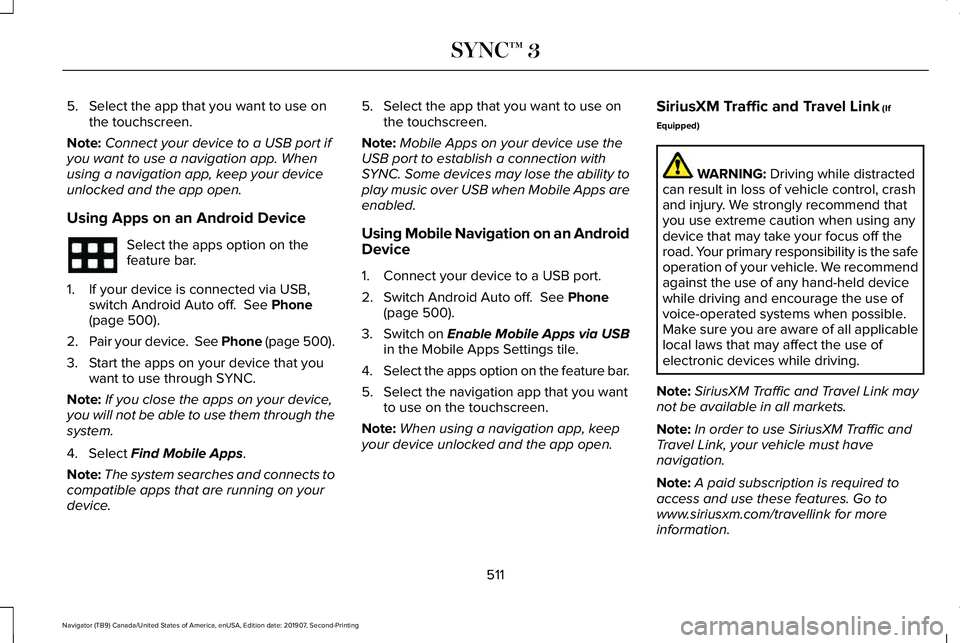 LINCOLN NAVIGATOR 2020 User Guide 5. Select the app that you want to use on
the touchscreen.
Note: Connect your device to a USB port if
you want to use a navigation app. When
using a navigation app, keep your device
unlocked and the a LINCOLN NAVIGATOR 2020 User Guide 5. Select the app that you want to use on
the touchscreen.
Note: Connect your device to a USB port if
you want to use a navigation app. When
using a navigation app, keep your device
unlocked and the a