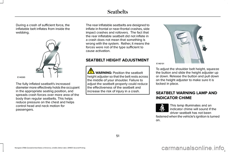 LINCOLN NAVIGATOR 2020 Workshop Manual During a crash of sufficient force, the
inflatable belt inflates from inside the
webbing.
The fully inflated seatbelt's increased
diameter more effectively holds the occupant
in the appropriate se LINCOLN NAVIGATOR 2020 Workshop Manual During a crash of sufficient force, the
inflatable belt inflates from inside the
webbing.
The fully inflated seatbelt's increased
diameter more effectively holds the occupant
in the appropriate se