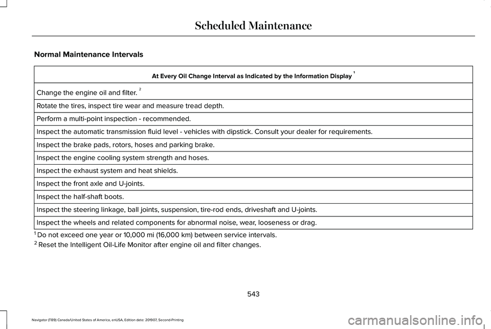 LINCOLN NAVIGATOR 2020 Owners Manual Normal Maintenance Intervals
At Every Oil Change Interval as Indicated by the Information Display
1
Change the engine oil and filter. 2
Rotate the tires, inspect tire wear and measure tread depth.
P LINCOLN NAVIGATOR 2020 Owners Manual Normal Maintenance Intervals
At Every Oil Change Interval as Indicated by the Information Display
1
Change the engine oil and filter. 2
Rotate the tires, inspect tire wear and measure tread depth.
P
