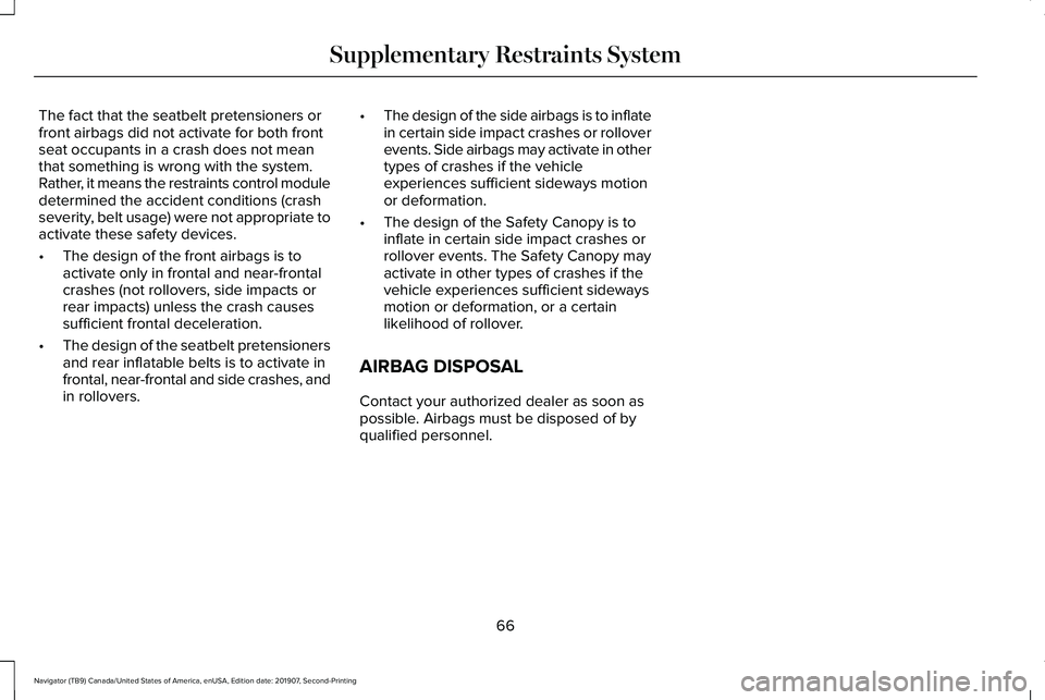 LINCOLN NAVIGATOR 2020  Owners Manual The fact that the seatbelt pretensioners or
front airbags did not activate for both front
seat occupants in a crash does not mean
that something is wrong with the system.
Rather, it means the restrain