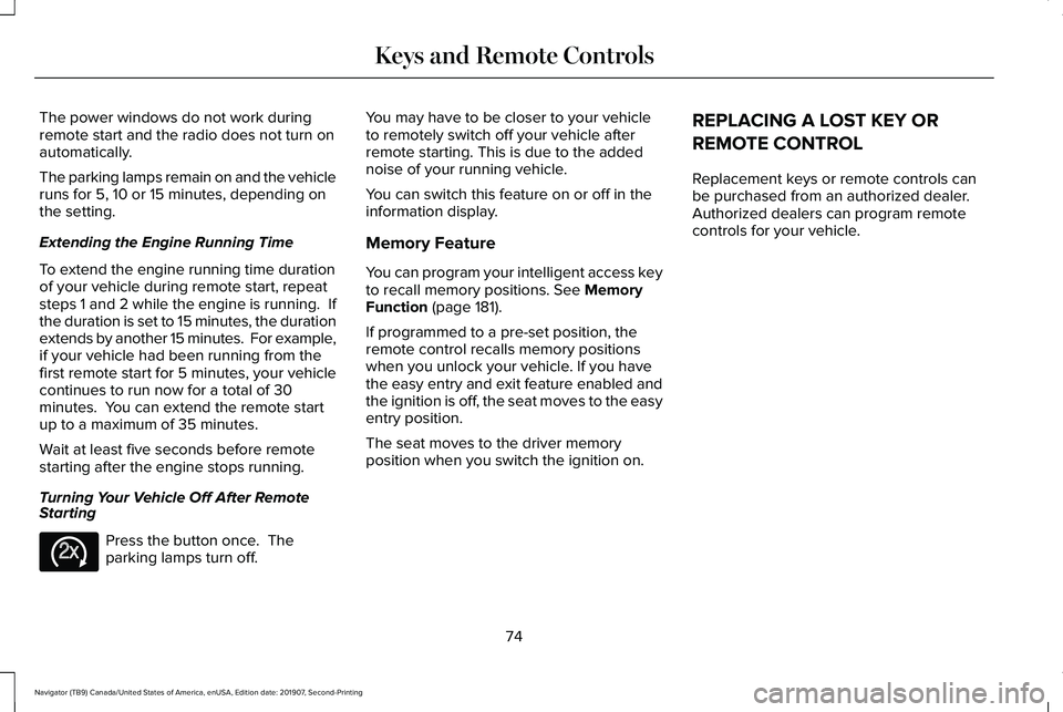 LINCOLN NAVIGATOR 2020 Owners Manual The power windows do not work during
remote start and the radio does not turn on
automatically.
The parking lamps remain on and the vehicle
runs for 5, 10 or 15 minutes, depending on
the setting.
Exte LINCOLN NAVIGATOR 2020 Owners Manual The power windows do not work during
remote start and the radio does not turn on
automatically.
The parking lamps remain on and the vehicle
runs for 5, 10 or 15 minutes, depending on
the setting.
Exte