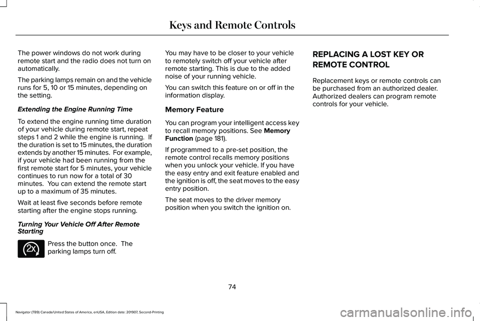 LINCOLN NAVIGATOR 2020  Owners Manual The power windows do not work during
remote start and the radio does not turn on
automatically.
The parking lamps remain on and the vehicle
runs for 5, 10 or 15 minutes, depending on
the setting.
Exte