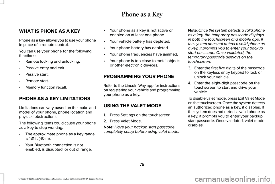 LINCOLN NAVIGATOR 2020 Owners Manual WHAT IS PHONE AS A KEY
Phone as a key allows you to use your phone
in place of a remote control.
You can use your phone for the following
functions:
•
Remote locking and unlocking.
• Passive entry LINCOLN NAVIGATOR 2020 Owners Manual WHAT IS PHONE AS A KEY
Phone as a key allows you to use your phone
in place of a remote control.
You can use your phone for the following
functions:
•
Remote locking and unlocking.
• Passive entry