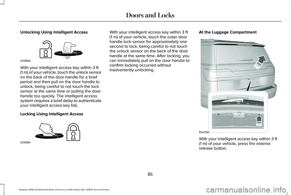 LINCOLN NAVIGATOR 2020 Owners Manual Unlocking Using Intelligent Access
With your intelligent access key within 3 ft
(1 m) of your vehicle, touch the unlock sensor
on the back of the door handle for a brief
period and then pull on the do LINCOLN NAVIGATOR 2020 Owners Manual Unlocking Using Intelligent Access
With your intelligent access key within 3 ft
(1 m) of your vehicle, touch the unlock sensor
on the back of the door handle for a brief
period and then pull on the do