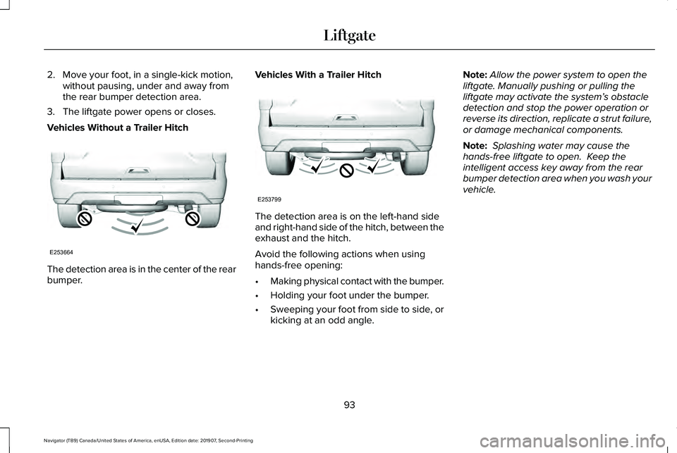 LINCOLN NAVIGATOR 2020 Owners Manual 2. Move your foot, in a single-kick motion,
without pausing, under and away from
the rear bumper detection area.
3. The liftgate power opens or closes.
Vehicles Without a Trailer Hitch The detection a LINCOLN NAVIGATOR 2020 Owners Manual 2. Move your foot, in a single-kick motion,
without pausing, under and away from
the rear bumper detection area.
3. The liftgate power opens or closes.
Vehicles Without a Trailer Hitch The detection a