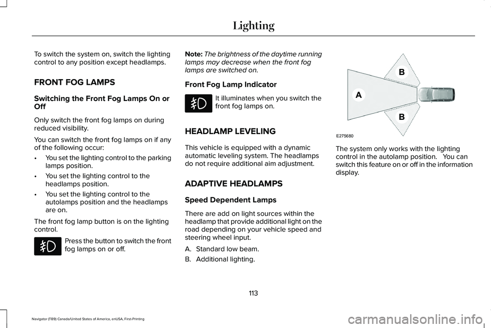 LINCOLN NAVIGATOR 2021 Owners Manual To switch the system on, switch the lighting
control to any position except headlamps.
FRONT FOG LAMPS
Switching the Front Fog Lamps On or
Off
Only switch the front fog lamps on during
reduced visibil LINCOLN NAVIGATOR 2021 Owners Manual To switch the system on, switch the lighting
control to any position except headlamps.
FRONT FOG LAMPS
Switching the Front Fog Lamps On or
Off
Only switch the front fog lamps on during
reduced visibil