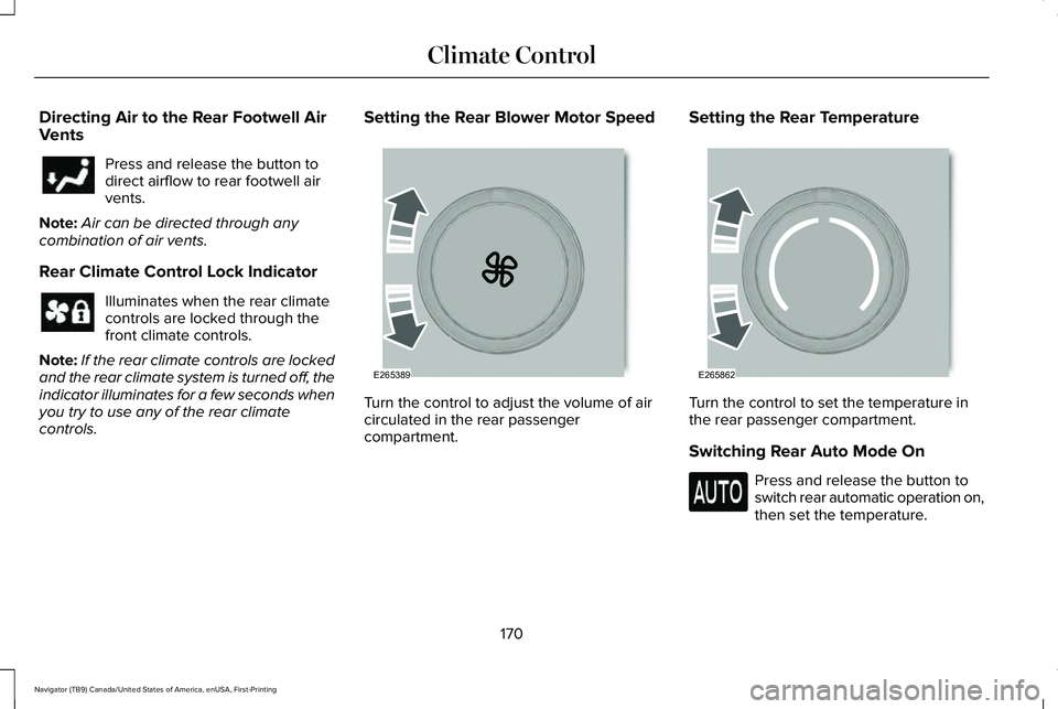 LINCOLN NAVIGATOR 2021 Owners Manual Directing Air to the Rear Footwell Air
Vents
Press and release the button to
direct airflow to rear footwell air
vents.
Note: Air can be directed through any
combination of air vents.
Rear Climate Con LINCOLN NAVIGATOR 2021 Owners Manual Directing Air to the Rear Footwell Air
Vents
Press and release the button to
direct airflow to rear footwell air
vents.
Note: Air can be directed through any
combination of air vents.
Rear Climate Con