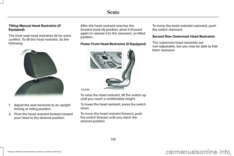 LINCOLN NAVIGATOR 2021 Owners Manual Tilting Manual Head Restraints (If
Equipped)
The front seat head restraints tilt for extra
comfort. To tilt the head restraint, do the
following:
1. Adjust the seat backrest to an upright
driving or r LINCOLN NAVIGATOR 2021 Owners Manual Tilting Manual Head Restraints (If
Equipped)
The front seat head restraints tilt for extra
comfort. To tilt the head restraint, do the
following:
1. Adjust the seat backrest to an upright
driving or r
