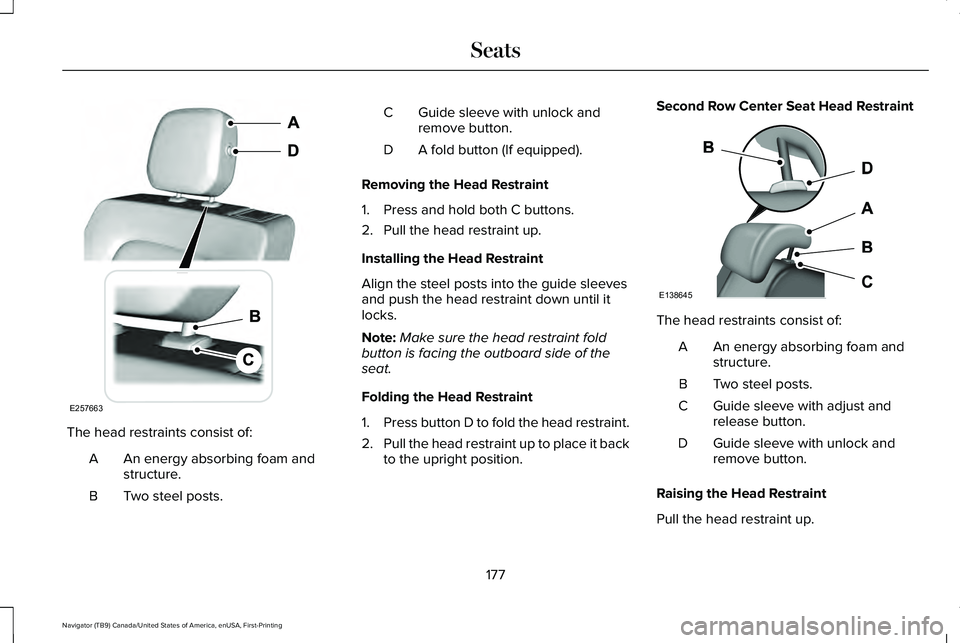 LINCOLN NAVIGATOR 2021 Owners Manual The head restraints consist of:
An energy absorbing foam and
structure.
A
Two steel posts.
B Guide sleeve with unlock and
remove button.
C
A fold button (If equipped).
D
Removing the Head Restraint
1. LINCOLN NAVIGATOR 2021 Owners Manual The head restraints consist of:
An energy absorbing foam and
structure.
A
Two steel posts.
B Guide sleeve with unlock and
remove button.
C
A fold button (If equipped).
D
Removing the Head Restraint
1.