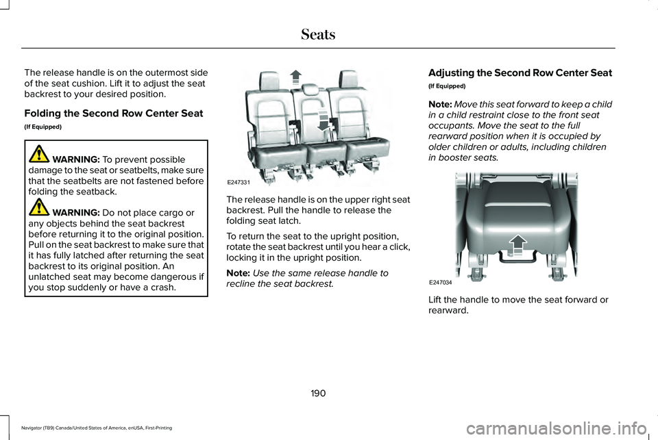 LINCOLN NAVIGATOR 2021 Owners Manual The release handle is on the outermost side
of the seat cushion. Lift it to adjust the seat
backrest to your desired position.
Folding the Second Row Center Seat
(If Equipped)
WARNING: To prevent poss LINCOLN NAVIGATOR 2021 Owners Manual The release handle is on the outermost side
of the seat cushion. Lift it to adjust the seat
backrest to your desired position.
Folding the Second Row Center Seat
(If Equipped)
WARNING: To prevent poss