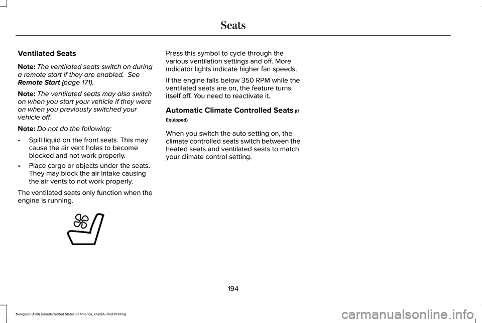 LINCOLN NAVIGATOR 2021 Owners Manual Ventilated Seats
Note:
The ventilated seats switch on during
a remote start if they are enabled. See
Remote Start (page 171).
Note: The ventilated seats may also switch
on when you start your vehicle LINCOLN NAVIGATOR 2021 Owners Manual Ventilated Seats
Note:
The ventilated seats switch on during
a remote start if they are enabled. See
Remote Start (page 171).
Note: The ventilated seats may also switch
on when you start your vehicle