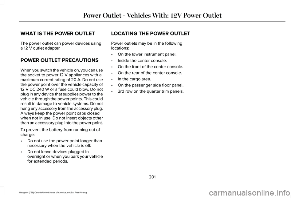 LINCOLN NAVIGATOR 2021 Owners Manual WHAT IS THE POWER OUTLET
The power outlet can power devices using
a 12 V outlet adapter.
POWER OUTLET PRECAUTIONS
When you switch the vehicle on, you can use
the socket to power
12 V appliances with LINCOLN NAVIGATOR 2021 Owners Manual WHAT IS THE POWER OUTLET
The power outlet can power devices using
a 12 V outlet adapter.
POWER OUTLET PRECAUTIONS
When you switch the vehicle on, you can use
the socket to power
12 V appliances with