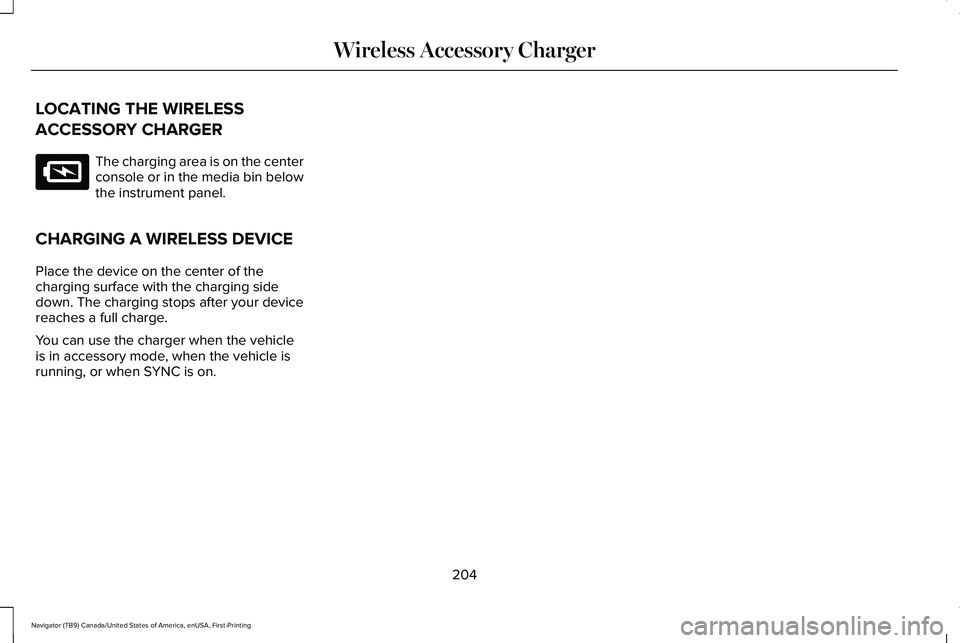 LINCOLN NAVIGATOR 2021 Owners Manual LOCATING THE WIRELESS
ACCESSORY CHARGER
The charging area is on the center
console or in the media bin below
the instrument panel.
CHARGING A WIRELESS DEVICE
Place the device on the center of the
char LINCOLN NAVIGATOR 2021 Owners Manual LOCATING THE WIRELESS
ACCESSORY CHARGER
The charging area is on the center
console or in the media bin below
the instrument panel.
CHARGING A WIRELESS DEVICE
Place the device on the center of the
char