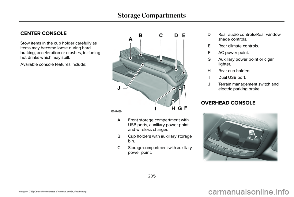 LINCOLN NAVIGATOR 2021  Owners Manual CENTER CONSOLE
Stow items in the cup holder carefully as
items may become loose during hard
braking, acceleration or crashes, including
hot drinks which may spill.
Available console features include:
