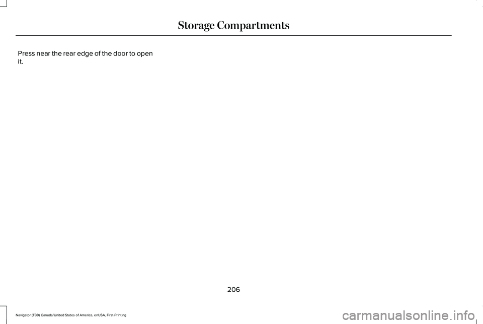 LINCOLN NAVIGATOR 2021 Owners Manual Press near the rear edge of the door to open
it.
206
Navigator (TB9) Canada/United States of America, enUSA, First-Printing Storage Compartments LINCOLN NAVIGATOR 2021 Owners Manual Press near the rear edge of the door to open
it.
206
Navigator (TB9) Canada/United States of America, enUSA, First-Printing Storage Compartments