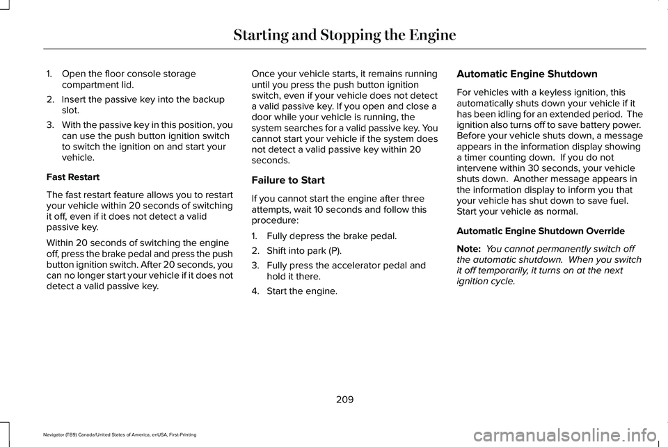 LINCOLN NAVIGATOR 2021 User Guide 1. Open the floor console storage
compartment lid.
2. Insert the passive key into the backup slot.
3. With the passive key in this position, you
can use the push button ignition switch
to switch the i LINCOLN NAVIGATOR 2021 User Guide 1. Open the floor console storage
compartment lid.
2. Insert the passive key into the backup slot.
3. With the passive key in this position, you
can use the push button ignition switch
to switch the i
