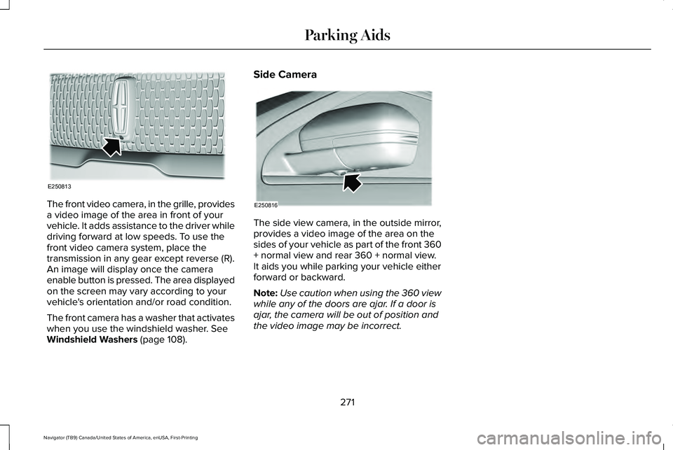 LINCOLN NAVIGATOR 2021 Owners Manual The front video camera, in the grille, provides
a video image of the area in front of your
vehicle. It adds assistance to the driver while
driving forward at low speeds. To use the
front video camera LINCOLN NAVIGATOR 2021 Owners Manual The front video camera, in the grille, provides
a video image of the area in front of your
vehicle. It adds assistance to the driver while
driving forward at low speeds. To use the
front video camera