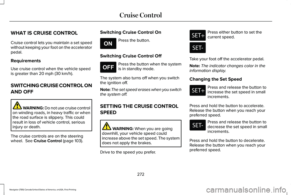 LINCOLN NAVIGATOR 2021 Owners Manual WHAT IS CRUISE CONTROL
Cruise control lets you maintain a set speed
without keeping your foot on the accelerator
pedal.
Requirements
Use cruise control when the vehicle speed
is greater than 20 mph (3 LINCOLN NAVIGATOR 2021 Owners Manual WHAT IS CRUISE CONTROL
Cruise control lets you maintain a set speed
without keeping your foot on the accelerator
pedal.
Requirements
Use cruise control when the vehicle speed
is greater than 20 mph (3