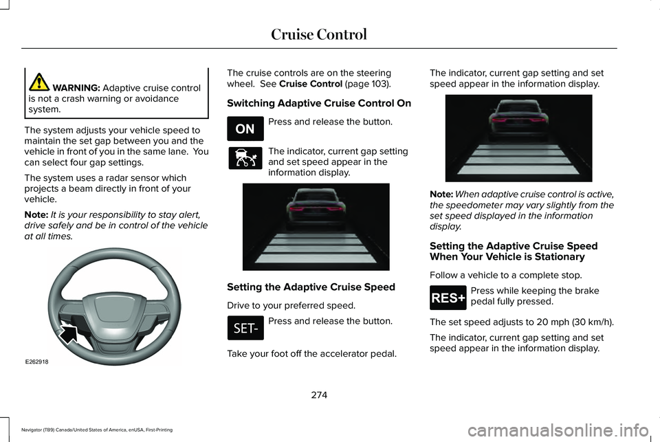 LINCOLN NAVIGATOR 2021 Owners Guide WARNING: Adaptive cruise control
is not a crash warning or avoidance
system.
The system adjusts your vehicle speed to
maintain the set gap between you and the
vehicle in front of you in the same lane. LINCOLN NAVIGATOR 2021 Owners Guide WARNING: Adaptive cruise control
is not a crash warning or avoidance
system.
The system adjusts your vehicle speed to
maintain the set gap between you and the
vehicle in front of you in the same lane.