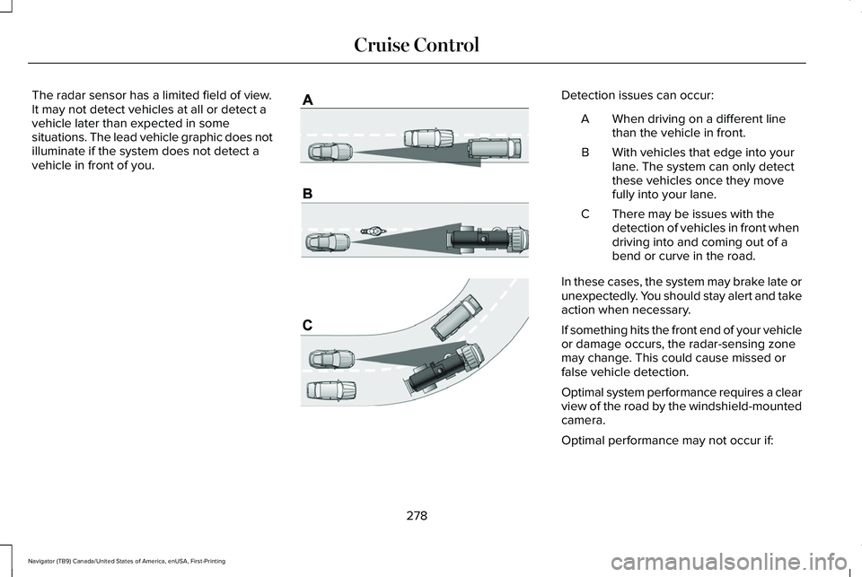 LINCOLN NAVIGATOR 2021 Owners Manual The radar sensor has a limited field of view.
It may not detect vehicles at all or detect a
vehicle later than expected in some
situations. The lead vehicle graphic does not
illuminate if the system d LINCOLN NAVIGATOR 2021 Owners Manual The radar sensor has a limited field of view.
It may not detect vehicles at all or detect a
vehicle later than expected in some
situations. The lead vehicle graphic does not
illuminate if the system d