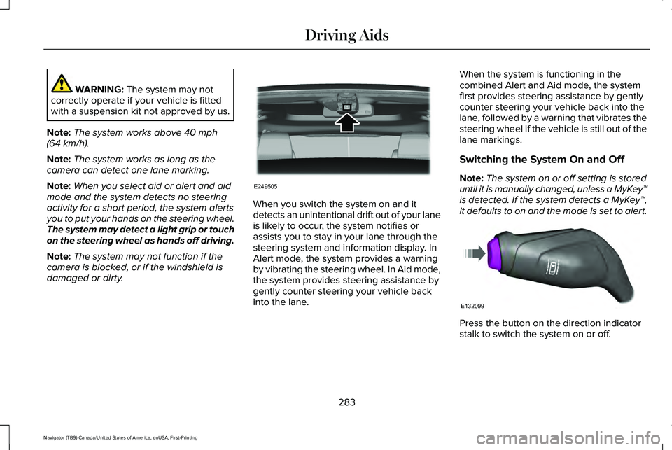LINCOLN NAVIGATOR 2021 Owners Manual WARNING: The system may not
correctly operate if your vehicle is fitted
with a suspension kit not approved by us.
Note: The system works above
40 mph
(64 km/h).
Note: The system works as long as the
LINCOLN NAVIGATOR 2021 Owners Manual WARNING: The system may not
correctly operate if your vehicle is fitted
with a suspension kit not approved by us.
Note: The system works above
40 mph
(64 km/h).
Note: The system works as long as the