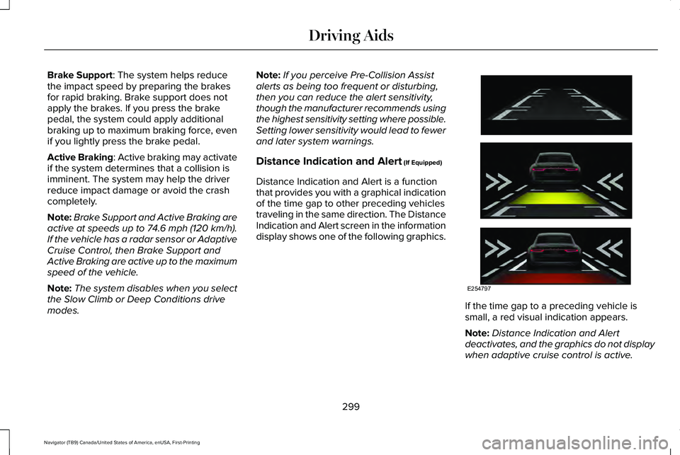 LINCOLN NAVIGATOR 2021 Owners Manual Brake Support: The system helps reduce
the impact speed by preparing the brakes
for rapid braking. Brake support does not
apply the brakes. If you press the brake
pedal, the system could apply additio LINCOLN NAVIGATOR 2021 Owners Manual Brake Support: The system helps reduce
the impact speed by preparing the brakes
for rapid braking. Brake support does not
apply the brakes. If you press the brake
pedal, the system could apply additio