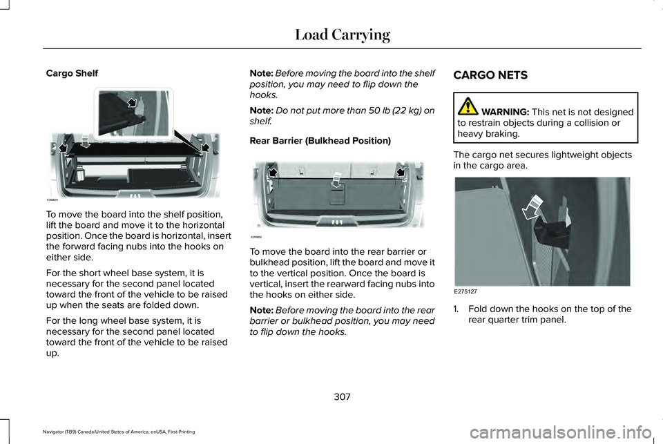 LINCOLN NAVIGATOR 2021 Owners Manual Cargo Shelf
To move the board into the shelf position,
lift the board and move it to the horizontal
position. Once the board is horizontal, insert
the forward facing nubs into the hooks on
either side LINCOLN NAVIGATOR 2021 Owners Manual Cargo Shelf
To move the board into the shelf position,
lift the board and move it to the horizontal
position. Once the board is horizontal, insert
the forward facing nubs into the hooks on
either side