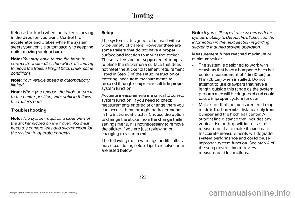 LINCOLN NAVIGATOR 2021 Owners Manual Release the knob when the trailer is moving
in the direction you want. Control the
accelerator and brakes while the system
steers your vehicle automatically to keep the
trailer moving straight back.
N LINCOLN NAVIGATOR 2021 Owners Manual Release the knob when the trailer is moving
in the direction you want. Control the
accelerator and brakes while the system
steers your vehicle automatically to keep the
trailer moving straight back.
N