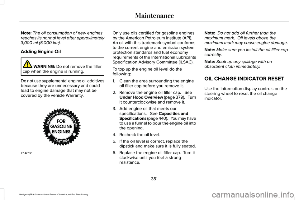 LINCOLN NAVIGATOR 2021 Owners Guide Note:
The oil consumption of new engines
reaches its normal level after approximately
3,000 mi (5,000 km).
Adding Engine Oil WARNING:
Do not remove the filler
cap when the engine is running.
Do not u LINCOLN NAVIGATOR 2021 Owners Guide Note:
The oil consumption of new engines
reaches its normal level after approximately
3,000 mi (5,000 km).
Adding Engine Oil WARNING:
Do not remove the filler
cap when the engine is running.
Do not u
