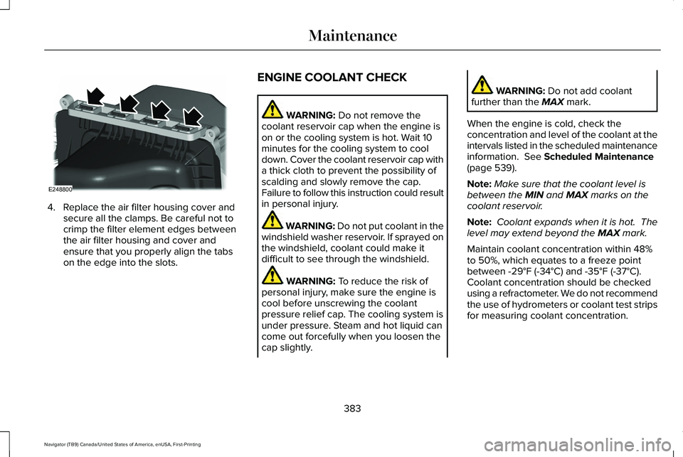 LINCOLN NAVIGATOR 2021 Owners Guide 4. Replace the air filter housing cover and
secure all the clamps. Be careful not to
crimp the filter element edges between
the air filter housing and cover and
ensure that you properly align the tabs LINCOLN NAVIGATOR 2021 Owners Guide 4. Replace the air filter housing cover and
secure all the clamps. Be careful not to
crimp the filter element edges between
the air filter housing and cover and
ensure that you properly align the tabs