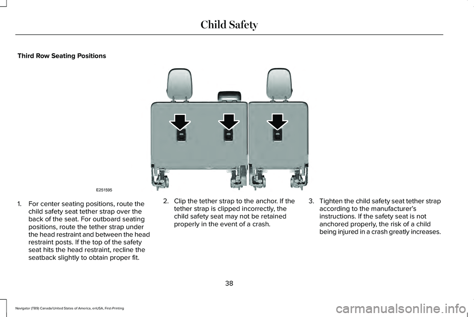 LINCOLN NAVIGATOR 2021 Service Manual Third Row Seating Positions
1. For center seating positions, route the
child safety seat tether strap over the
back of the seat. For outboard seating
positions, route the tether strap under
the head r LINCOLN NAVIGATOR 2021 Service Manual Third Row Seating Positions
1. For center seating positions, route the
child safety seat tether strap over the
back of the seat. For outboard seating
positions, route the tether strap under
the head r