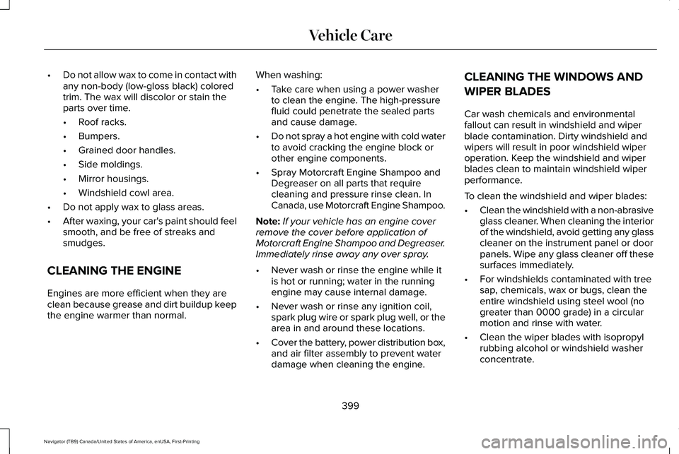 LINCOLN NAVIGATOR 2021 Owners Manual •
Do not allow wax to come in contact with
any non-body (low-gloss black) colored
trim. The wax will discolor or stain the
parts over time.
•Roof racks.
• Bumpers.
• Grained door handles.
• LINCOLN NAVIGATOR 2021 Owners Manual •
Do not allow wax to come in contact with
any non-body (low-gloss black) colored
trim. The wax will discolor or stain the
parts over time.
•Roof racks.
• Bumpers.
• Grained door handles.
•
