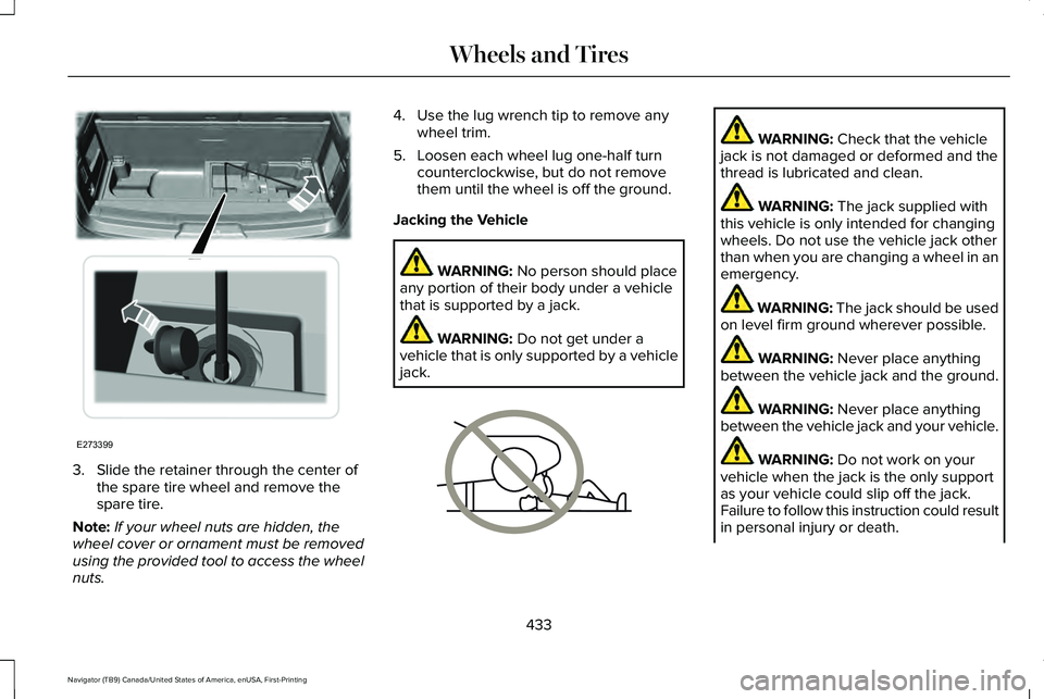 LINCOLN NAVIGATOR 2021 Owners Manual 3. Slide the retainer through the center of
the spare tire wheel and remove the
spare tire.
Note: If your wheel nuts are hidden, the
wheel cover or ornament must be removed
using the provided tool to LINCOLN NAVIGATOR 2021 Owners Manual 3. Slide the retainer through the center of
the spare tire wheel and remove the
spare tire.
Note: If your wheel nuts are hidden, the
wheel cover or ornament must be removed
using the provided tool to