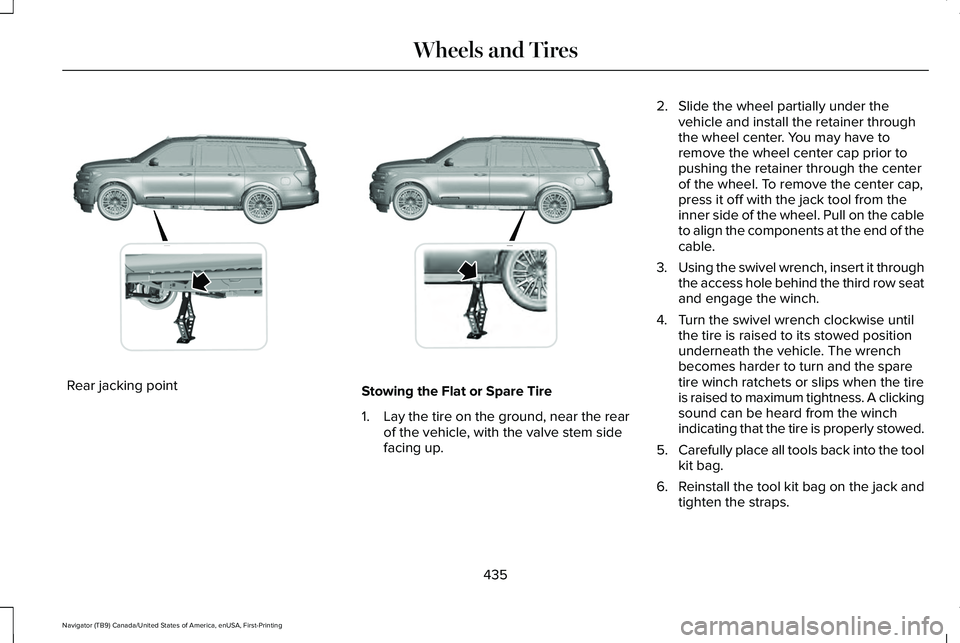 LINCOLN NAVIGATOR 2021 Owners Manual Rear jacking point
Stowing the Flat or Spare Tire
1.
Lay the tire on the ground, near the rear
of the vehicle, with the valve stem side
facing up. 2. Slide the wheel partially under the
vehicle and in LINCOLN NAVIGATOR 2021 Owners Manual Rear jacking point
Stowing the Flat or Spare Tire
1.
Lay the tire on the ground, near the rear
of the vehicle, with the valve stem side
facing up. 2. Slide the wheel partially under the
vehicle and in
