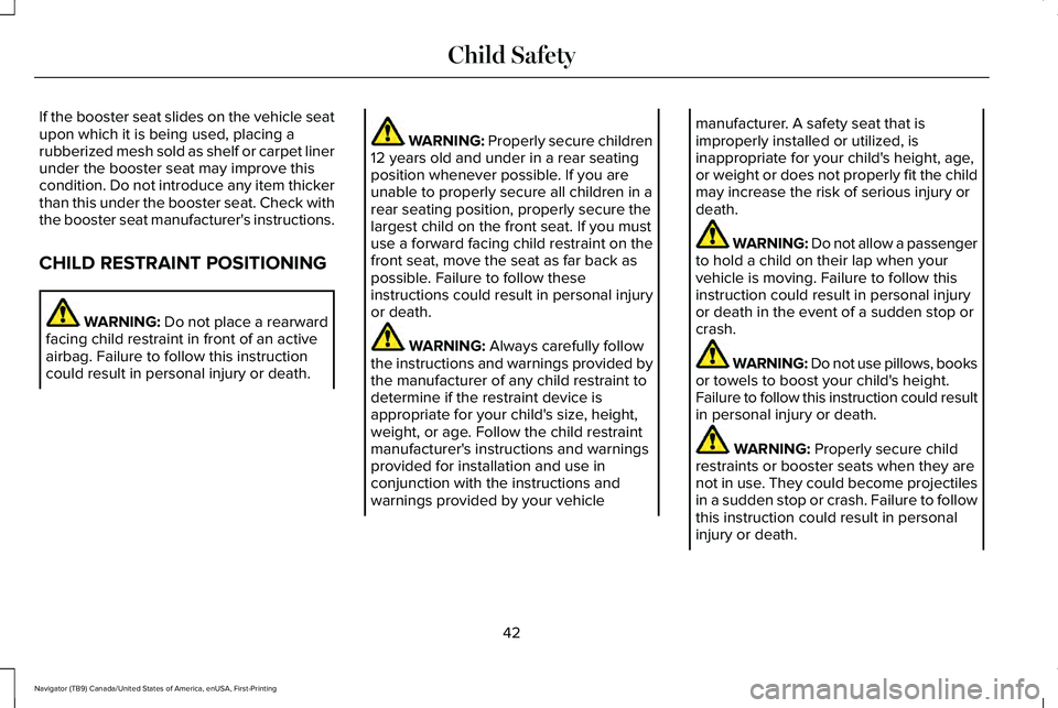 LINCOLN NAVIGATOR 2021 Owners Manual If the booster seat slides on the vehicle seat
upon which it is being used, placing a
rubberized mesh sold as shelf or carpet liner
under the booster seat may improve this
condition. Do not introduce LINCOLN NAVIGATOR 2021 Owners Manual If the booster seat slides on the vehicle seat
upon which it is being used, placing a
rubberized mesh sold as shelf or carpet liner
under the booster seat may improve this
condition. Do not introduce