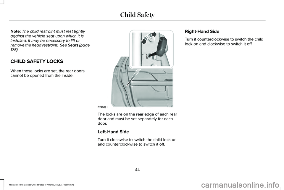 LINCOLN NAVIGATOR 2021 Owners Manual Note:
The child restraint must rest tightly
against the vehicle seat upon which it is
installed. It may be necessary to lift or
remove the head restraint. See Seats (page
175).
CHILD SAFETY LOCKS
Whe LINCOLN NAVIGATOR 2021 Owners Manual Note:
The child restraint must rest tightly
against the vehicle seat upon which it is
installed. It may be necessary to lift or
remove the head restraint. See Seats (page
175).
CHILD SAFETY LOCKS
Whe