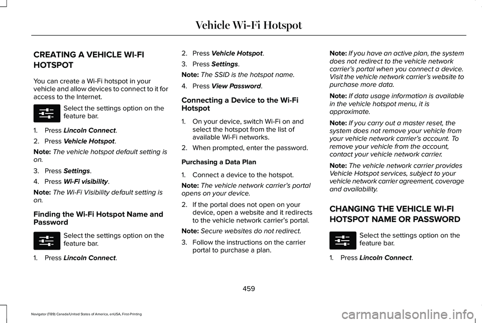 LINCOLN NAVIGATOR 2021 Owners Manual CREATING A VEHICLE WI-FI
HOTSPOT
You can create a Wi-Fi hotspot in your
vehicle and allow devices to connect to it for
access to the Internet.
Select the settings option on the
feature bar.
1. Press L LINCOLN NAVIGATOR 2021 Owners Manual CREATING A VEHICLE WI-FI
HOTSPOT
You can create a Wi-Fi hotspot in your
vehicle and allow devices to connect to it for
access to the Internet.
Select the settings option on the
feature bar.
1. Press L