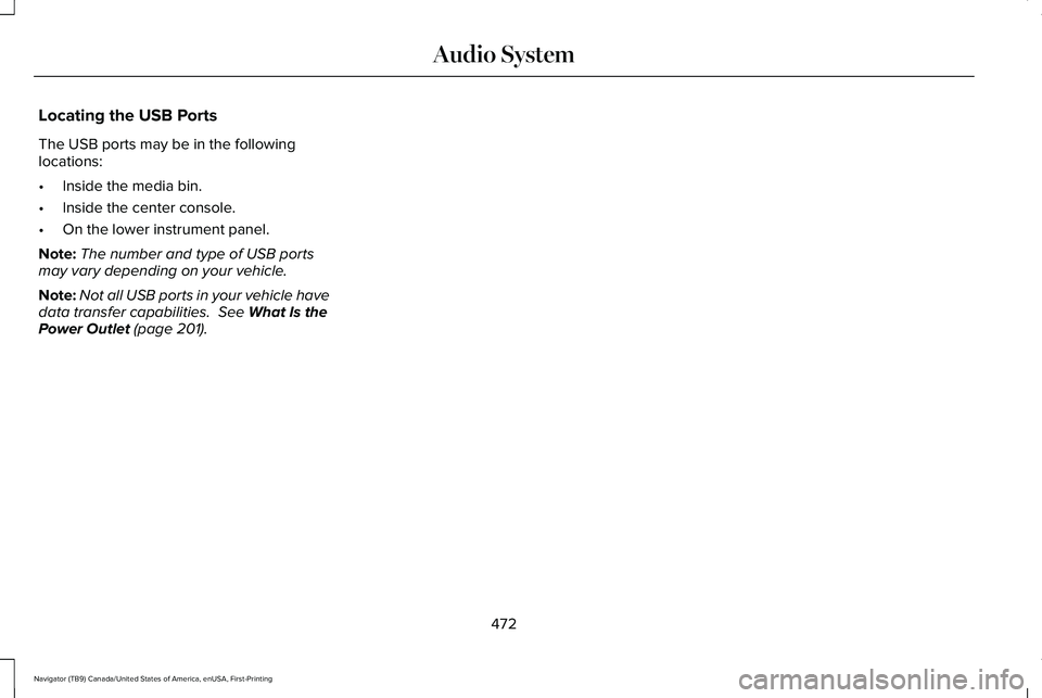 LINCOLN NAVIGATOR 2021 Owners Manual Locating the USB Ports
The USB ports may be in the following
locations:
•
Inside the media bin.
• Inside the center console.
• On the lower instrument panel.
Note: The number and type of USB por LINCOLN NAVIGATOR 2021 Owners Manual Locating the USB Ports
The USB ports may be in the following
locations:
•
Inside the media bin.
• Inside the center console.
• On the lower instrument panel.
Note: The number and type of USB por