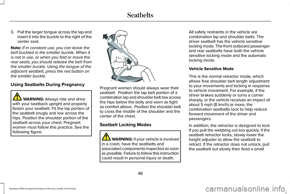 LINCOLN NAVIGATOR 2021 Owners Manual 3.
Pull the larger tongue across the lap and
insert it into the buckle to the right of the
center seat.
Note: If in constant use, you can leave the
belt buckled in the smaller buckle. When it
is not i LINCOLN NAVIGATOR 2021 Owners Manual 3.
Pull the larger tongue across the lap and
insert it into the buckle to the right of the
center seat.
Note: If in constant use, you can leave the
belt buckled in the smaller buckle. When it
is not i