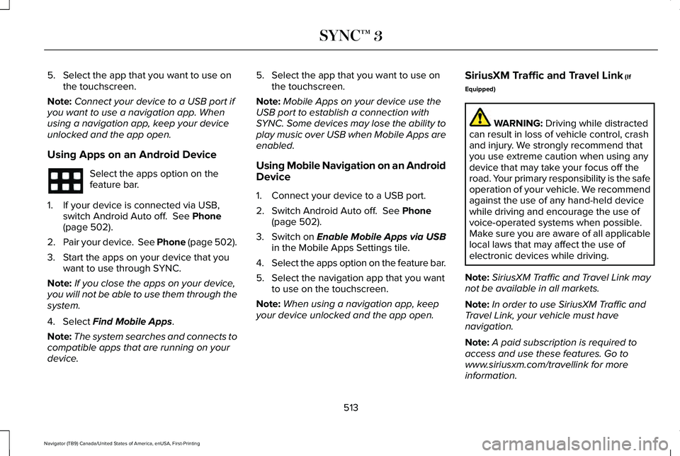 LINCOLN NAVIGATOR 2021 Owners Manual 5. Select the app that you want to use on
the touchscreen.
Note: Connect your device to a USB port if
you want to use a navigation app. When
using a navigation app, keep your device
unlocked and the a LINCOLN NAVIGATOR 2021 Owners Manual 5. Select the app that you want to use on
the touchscreen.
Note: Connect your device to a USB port if
you want to use a navigation app. When
using a navigation app, keep your device
unlocked and the a