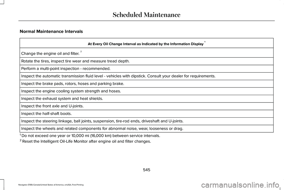 LINCOLN NAVIGATOR 2021 Owners Manual Normal Maintenance Intervals
At Every Oil Change Interval as Indicated by the Information Display
1
Change the engine oil and filter. 2
Rotate the tires, inspect tire wear and measure tread depth.
P LINCOLN NAVIGATOR 2021 Owners Manual Normal Maintenance Intervals
At Every Oil Change Interval as Indicated by the Information Display
1
Change the engine oil and filter. 2
Rotate the tires, inspect tire wear and measure tread depth.
P