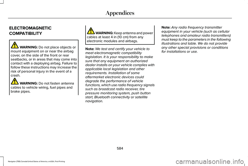 LINCOLN NAVIGATOR 2021 Owners Manual ELECTROMAGNETIC
COMPATIBILITY
WARNING: Do not place objects or
mount equipment on or near the airbag
cover, on the side of the front or rear
seatbacks, or in areas that may come into
contact with a de LINCOLN NAVIGATOR 2021 Owners Manual ELECTROMAGNETIC
COMPATIBILITY
WARNING: Do not place objects or
mount equipment on or near the airbag
cover, on the side of the front or rear
seatbacks, or in areas that may come into
contact with a de