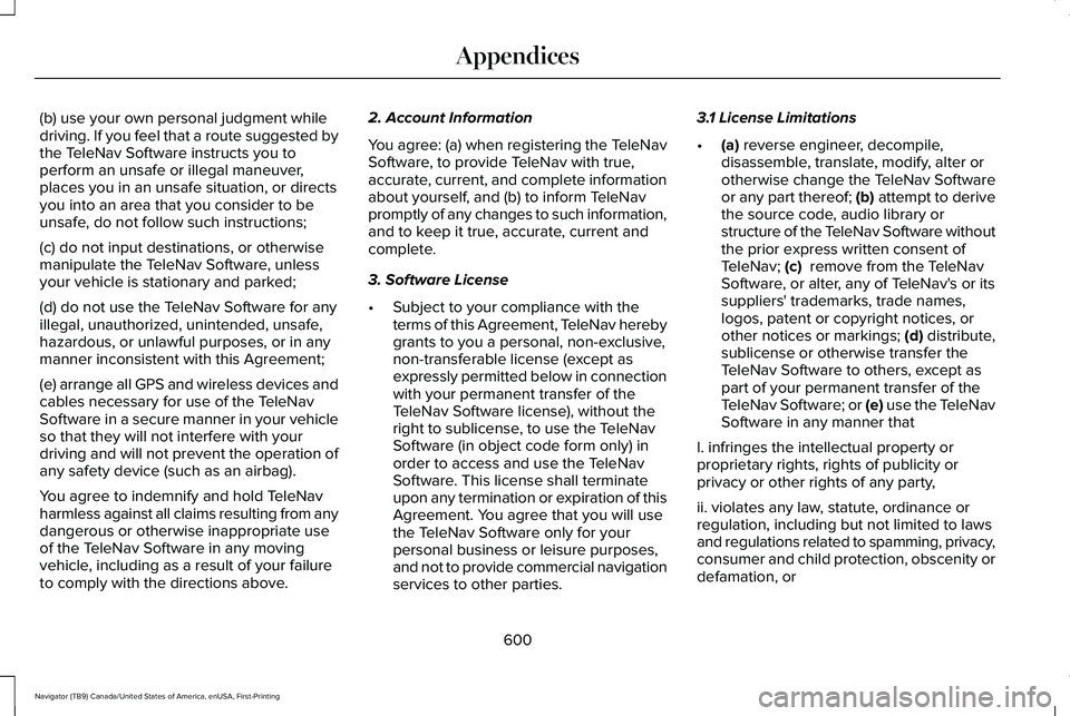 LINCOLN NAVIGATOR 2021 Owners Manual (b) use your own personal judgment while
driving. If you feel that a route suggested by
the TeleNav Software instructs you to
perform an unsafe or illegal maneuver,
places you in an unsafe situation, LINCOLN NAVIGATOR 2021 Owners Manual (b) use your own personal judgment while
driving. If you feel that a route suggested by
the TeleNav Software instructs you to
perform an unsafe or illegal maneuver,
places you in an unsafe situation,
