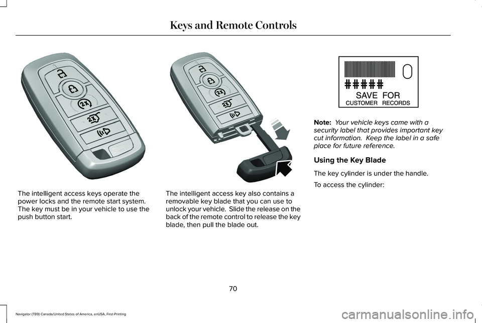LINCOLN NAVIGATOR 2021 Owners Manual The intelligent access keys operate the
power locks and the remote start system.
The key must be in your vehicle to use the
push button start. The intelligent access key also contains a
removable key LINCOLN NAVIGATOR 2021 Owners Manual The intelligent access keys operate the
power locks and the remote start system.
The key must be in your vehicle to use the
push button start. The intelligent access key also contains a
removable key