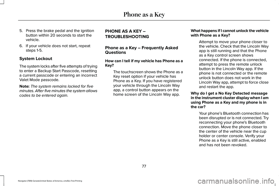 LINCOLN NAVIGATOR 2021 Owners Manual 5. Press the brake pedal and the ignition
button within 20 seconds to start the
vehicle.
6. If your vehicle does not start, repeat steps 1-5.
System Lockout
The system locks after five attempts of try LINCOLN NAVIGATOR 2021 Owners Manual 5. Press the brake pedal and the ignition
button within 20 seconds to start the
vehicle.
6. If your vehicle does not start, repeat steps 1-5.
System Lockout
The system locks after five attempts of try
